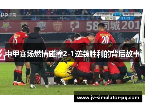 中甲赛场燃情碰撞2-1逆袭胜利的背后故事