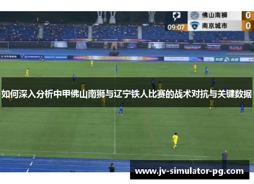 如何深入分析中甲佛山南狮与辽宁铁人比赛的战术对抗与关键数据