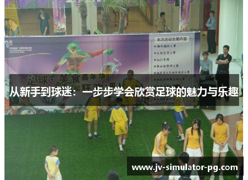 从新手到球迷:一步步学会欣赏足球的魅力与乐趣 从新手到球迷:一步步学会欣赏足球的魅力与乐趣