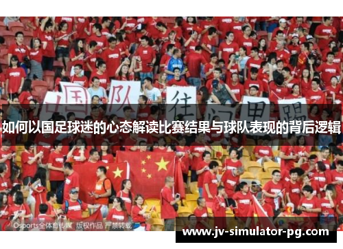 如何以国足球迷的心态解读比赛结果与球队表现的背后逻辑