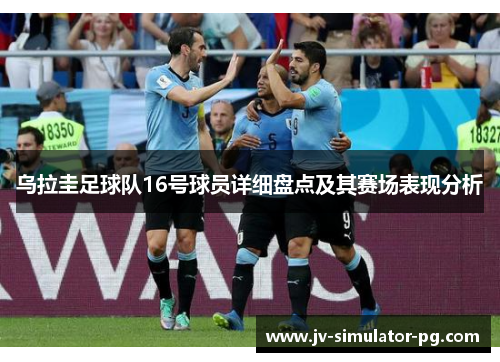 乌拉圭足球队16号球员详细盘点及其赛场表现分析