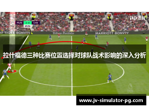 拉什福德三种比赛位置选择对球队战术影响的深入分析
