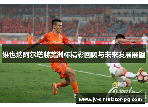 维也纳阿尔塔赫美洲杯精彩回顾与未来发展展望 维也纳阿尔塔赫美洲杯精彩回顾与未来发展展望