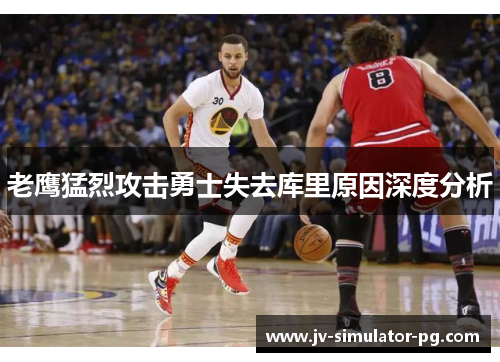 老鹰猛烈攻击勇士失去库里原因深度分析