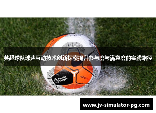 英超球队球迷互动技术创新探索提升参与度与满意度的实践路径 英超球队球迷互动技术创新探索提升参与度与满意度的实践路径