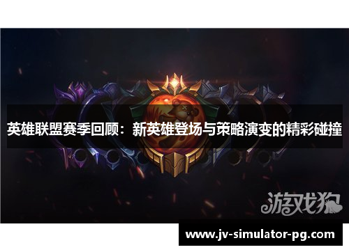 英雄联盟赛季回顾:新英雄登场与策略演变的精彩碰撞 英雄联盟赛季回顾:新英雄登场与策略演变的精彩碰撞