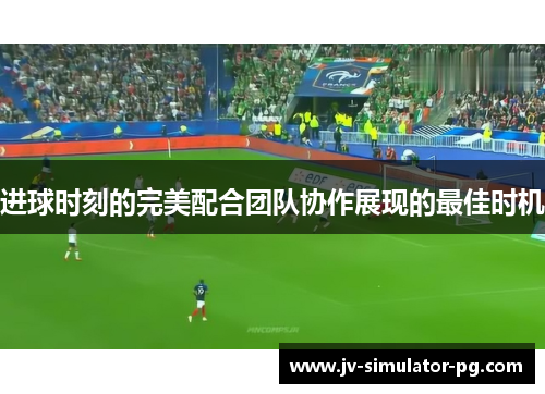 进球时刻的完美配合团队协作展现的最佳时机