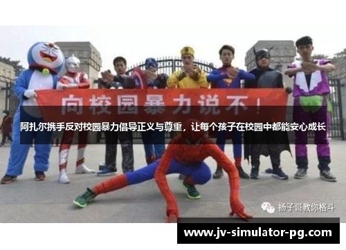 阿扎尔携手反对校园暴力倡导正义与尊重,让每个孩子在校园中都能安心成长 阿扎尔携手反对校园暴力倡导正义与尊重,让每个孩子在校园中都能安心成长