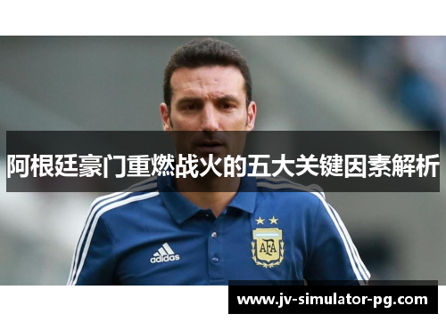 阿根廷豪门重燃战火的五大关键因素解析 阿根廷豪门重燃战火的五大关键因素解析