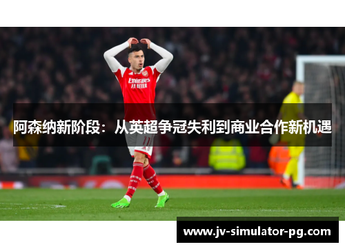 阿森纳新阶段:从英超争冠失利到商业合作新机遇 阿森纳新阶段:从英超争冠失利到商业合作新机遇