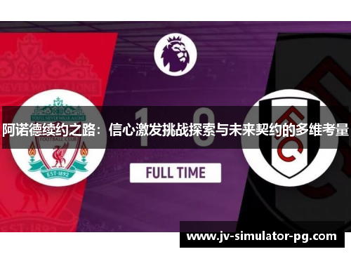 阿诺德续约之路:信心激发挑战探索与未来契约的多维考量 阿诺德续约之路:信心激发挑战探索与未来契约的多维考量