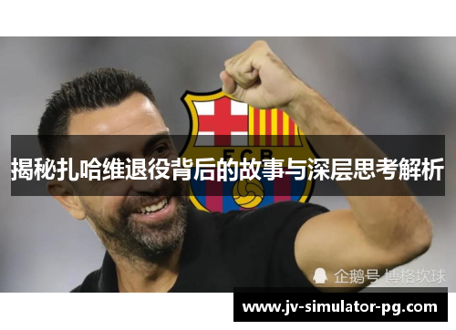 揭秘扎哈维退役背后的故事与深层思考解析 揭秘扎哈维退役背后的故事与深层思考解析