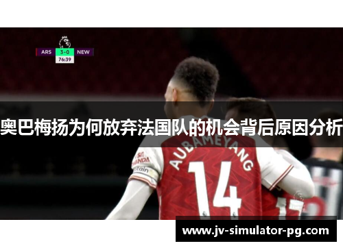 奥巴梅扬为何放弃法国队的机会背后原因分析 奥巴梅扬为何放弃法国队的机会背后原因分析