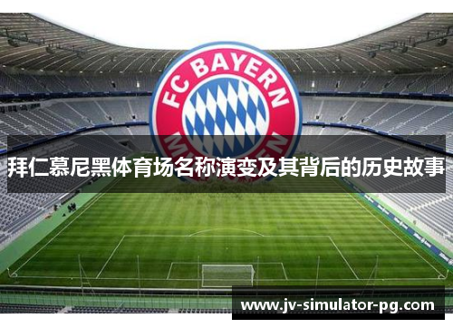 拜仁慕尼黑体育场名称演变及其背后的历史故事