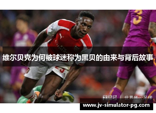 维尔贝克为何被球迷称为黑贝的由来与背后故事