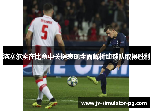 洛塞尔索在比赛中关键表现全面解析助球队取得胜利 洛塞尔索在比赛中关键表现全面解析助球队取得胜利