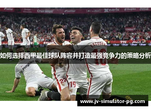 如何选择西甲最佳球队阵容并打造最强竞争力的策略分析 如何选择西甲最佳球队阵容并打造最强竞争力的策略分析