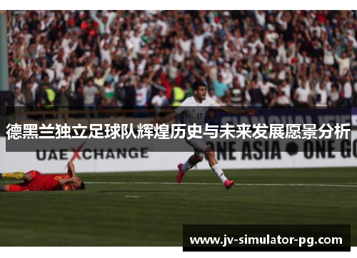 德黑兰独立足球队辉煌历史与未来发展愿景分析