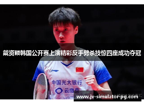 戴资颖韩国公开赛上演精彩反手劈杀技惊四座成功夺冠 戴资颖韩国公开赛上演精彩反手劈杀技惊四座成功夺冠