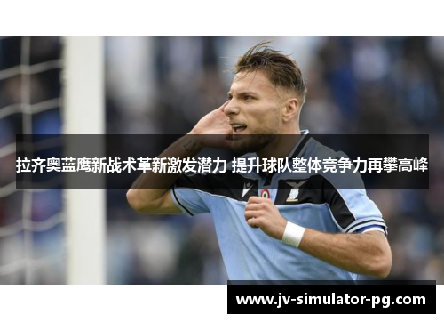 拉齐奥蓝鹰新战术革新激发潜力 提升球队整体竞争力再攀高峰