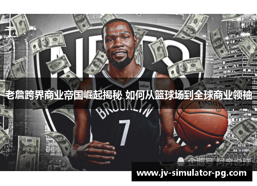 老詹跨界商业帝国崛起揭秘 如何从篮球场到全球商业领袖 老詹跨界商业帝国崛起揭秘 如何从篮球场到全球商业领袖