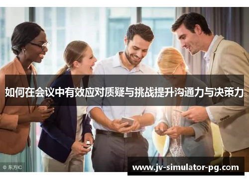 如何在会议中有效应对质疑与挑战提升沟通力与决策力 如何在会议中有效应对质疑与挑战提升沟通力与决策力