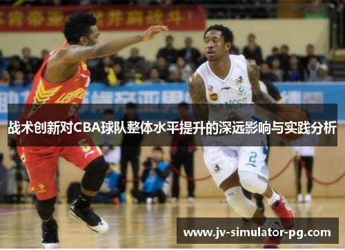 战术创新对CBA球队整体水平提升的深远影响与实践分析
