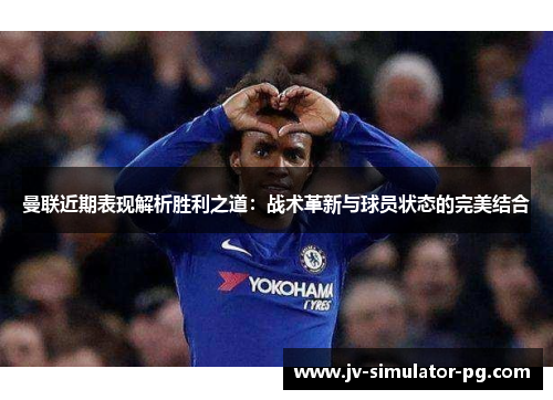 曼联近期表现解析胜利之道:战术革新与球员状态的完美结合 曼联近期表现解析胜利之道:战术革新与球员状态的完美结合