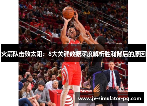 火箭队击败太阳：8大关键数据深度解析胜利背后的原因