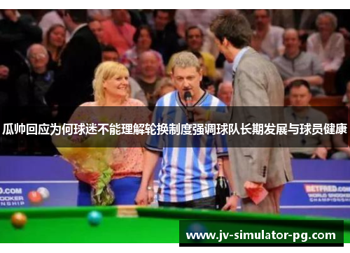 瓜帅回应为何球迷不能理解轮换制度强调球队长期发展与球员健康