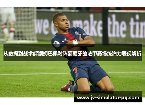 从数据到战术解读姆巴佩对阵葡萄牙的法甲赛场统治力表现解析