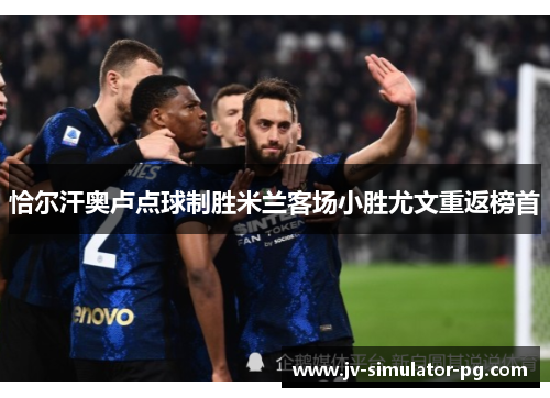 恰尔汗奥卢点球制胜米兰客场小胜尤文重返榜首