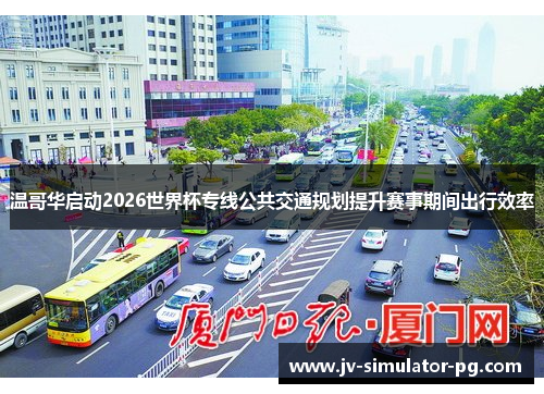 温哥华启动2026世界杯专线公共交通规划提升赛事期间出行效率