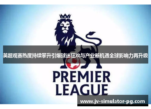 英超观赛热度持续攀升引爆球迷狂欢与产业新机遇全球影响力再升级