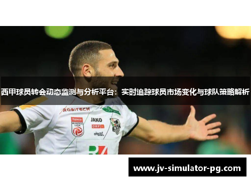 西甲球员转会动态监测与分析平台：实时追踪球员市场变化与球队策略解析