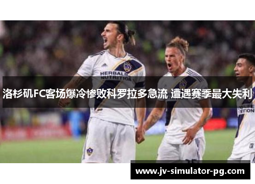 洛杉矶FC客场爆冷惨败科罗拉多急流 遭遇赛季最大失利